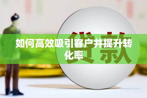 三门峡如何高效吸引客户并提升转化率