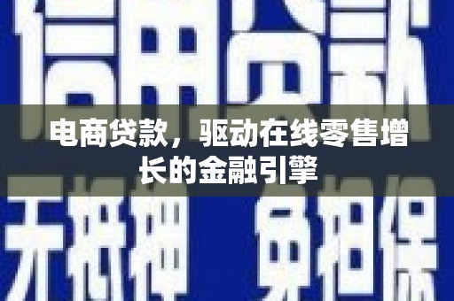 三门峡电商贷款，驱动在线零售增长的金融引擎
