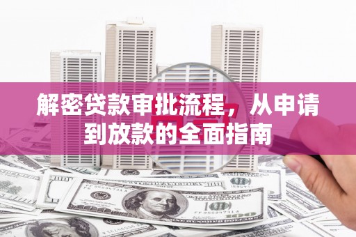 三门峡解密贷款审批流程，从申请到放款的全面指南