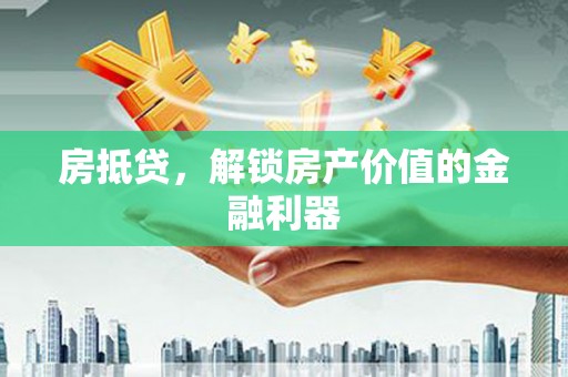 三门峡房抵贷，解锁房产价值的金融利器