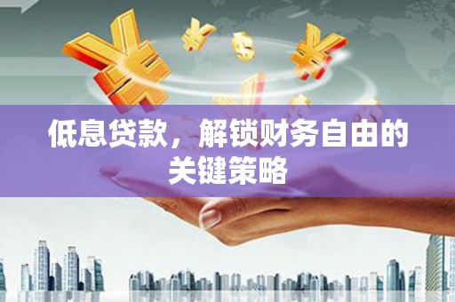 三门峡低息贷款，解锁财务自由的关键策略