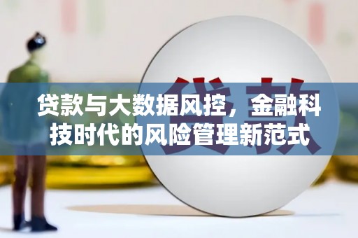 三门峡贷款与大数据风控，金融科技时代的风险管理新范式