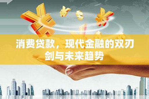 三门峡消费贷款，现代金融的双刃剑与未来趋势
