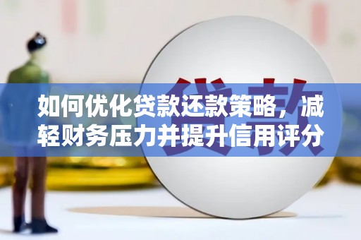 三门峡如何优化贷款还款策略，减轻财务压力并提升信用评分