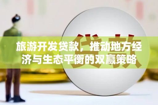 三门峡旅游开发贷款，推动地方经济与生态平衡的双赢策略