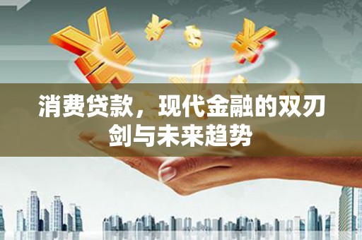 三门峡消费贷款，现代金融的双刃剑与未来趋势