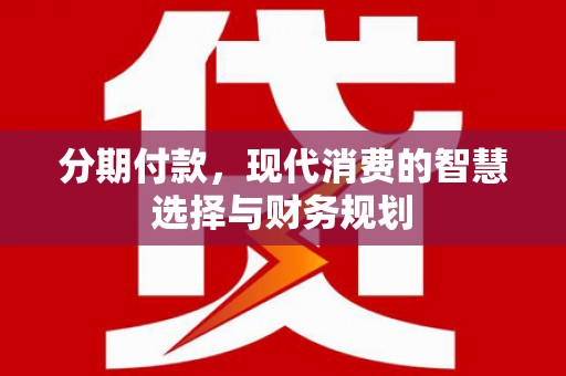 三门峡分期付款，现代消费的智慧选择与财务规划