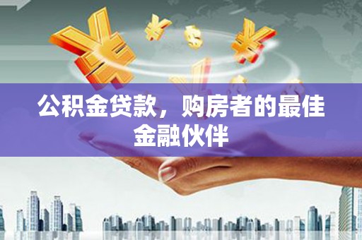 三门峡公积金贷款，购房者的最佳金融伙伴