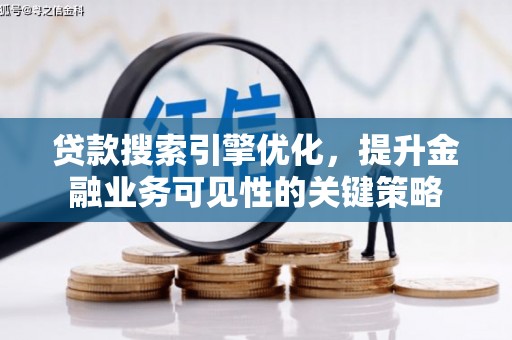 三门峡贷款搜索引擎优化，提升金融业务可见性的关键策略