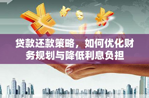 三门峡贷款还款策略，如何优化财务规划与降低利息负担
