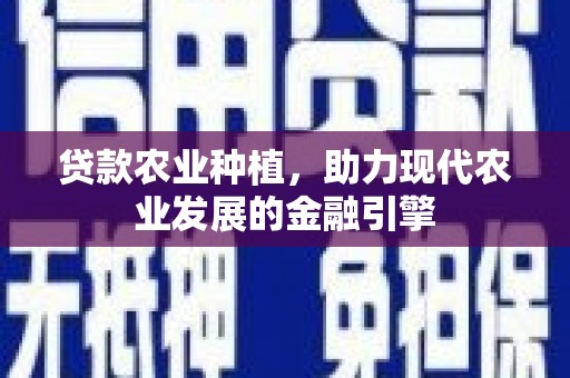 三门峡贷款农业种植，助力现代农业发展的金融引擎