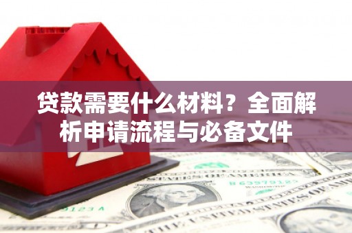 三门峡贷款需要什么材料？全面解析申请流程与必备文件