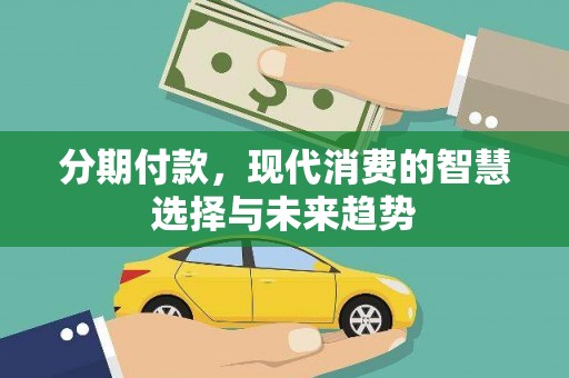 三门峡分期付款，现代消费的智慧选择与未来趋势