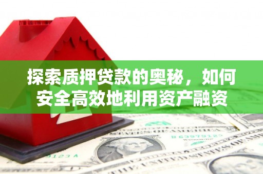 三门峡探索质押贷款的奥秘，如何安全高效地利用资产融资