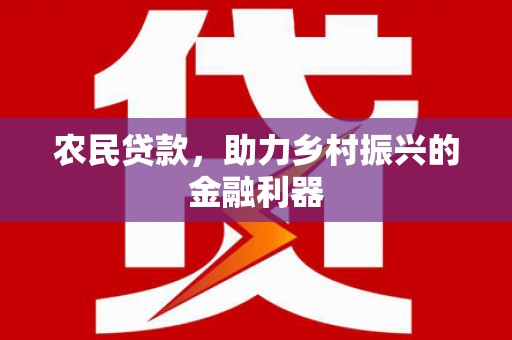 三门峡农民贷款，助力乡村振兴的金融利器