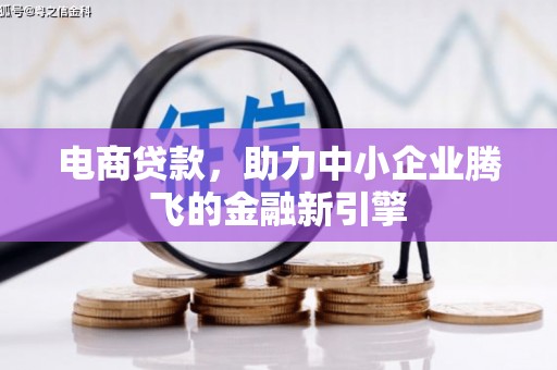 三门峡电商贷款，助力中小企业腾飞的金融新引擎