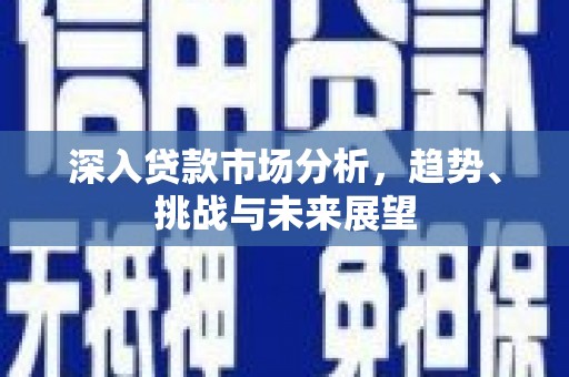 三门峡深入贷款市场分析，趋势、挑战与未来展望
