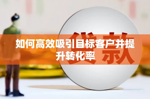 三门峡如何高效吸引目标客户并提升转化率