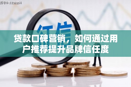 三门峡贷款口碑营销，如何通过用户推荐提升品牌信任度