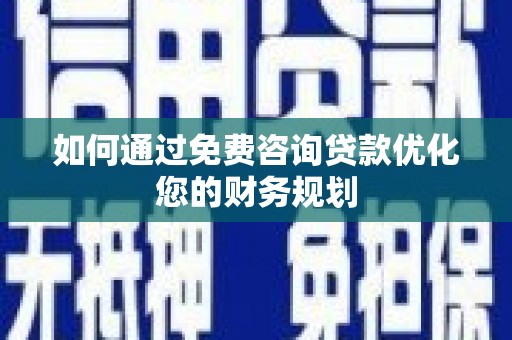 三门峡如何通过免费咨询贷款优化您的财务规划