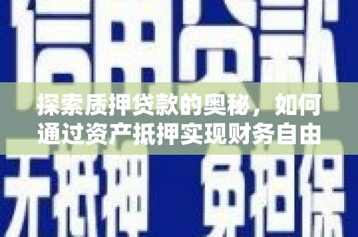 三门峡探索质押贷款的奥秘，如何通过资产抵押实现财务自由