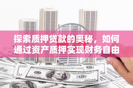 三门峡探索质押贷款的奥秘，如何通过资产质押实现财务自由