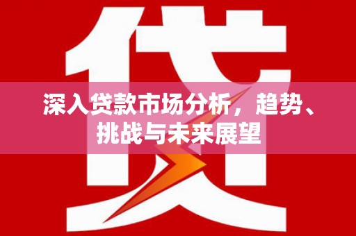 三门峡深入贷款市场分析，趋势、挑战与未来展望