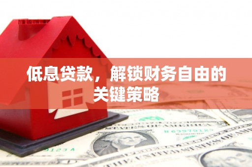 三门峡低息贷款，解锁财务自由的关键策略
