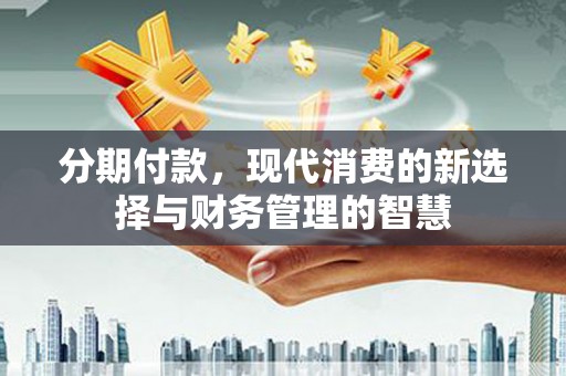 三门峡分期付款，现代消费的新选择与财务管理的智慧