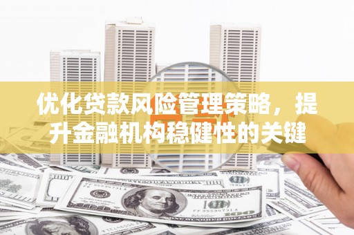 三门峡优化贷款风险管理策略，提升金融机构稳健性的关键