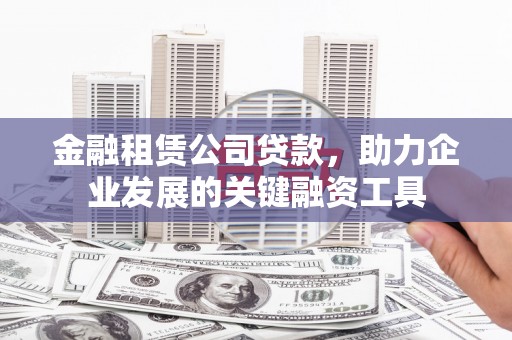 三门峡金融租赁公司贷款，助力企业发展的关键融资工具