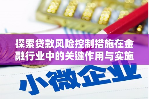 三门峡探索贷款风险控制措施在金融行业中的关键作用与实施策略