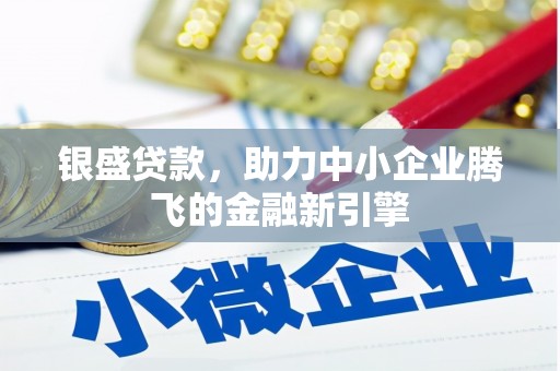 三门峡银盛贷款，助力中小企业腾飞的金融新引擎