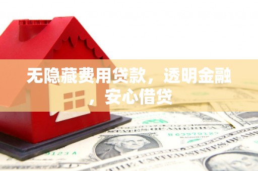 三门峡无隐藏费用贷款，透明金融，安心借贷