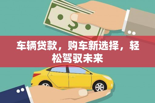 三门峡车辆贷款，购车新选择，轻松驾驭未来