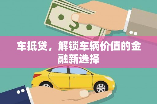 三门峡车抵贷，解锁车辆价值的金融新选择