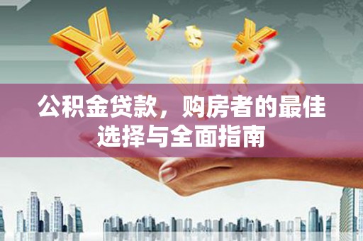 三门峡公积金贷款，购房者的最佳选择与全面指南