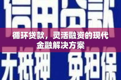 三门峡循环贷款，灵活融资的现代金融解决方案