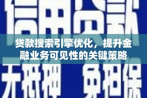 三门峡贷款搜索引擎优化，提升金融业务可见性的关键策略