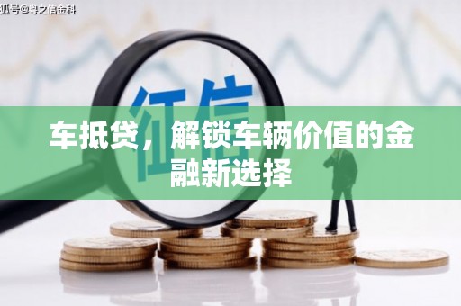 三门峡车抵贷，解锁车辆价值的金融新选择