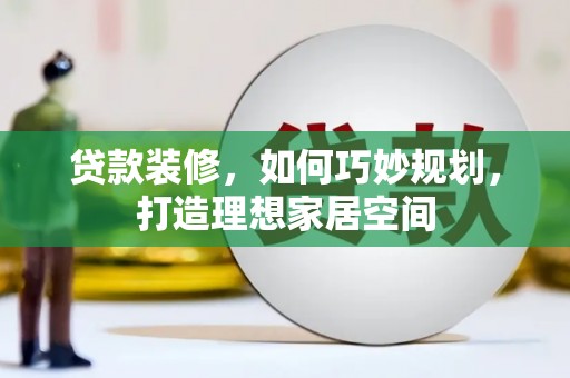 三门峡贷款装修，如何巧妙规划，打造理想家居空间