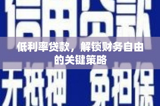 三门峡低利率贷款，解锁财务自由的关键策略