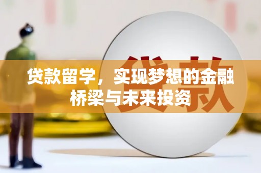 三门峡贷款留学，实现梦想的金融桥梁与未来投资