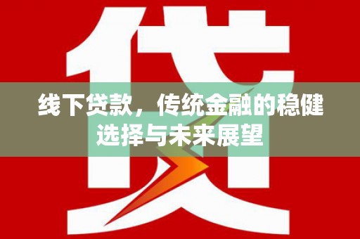 三门峡线下贷款，传统金融的稳健选择与未来展望