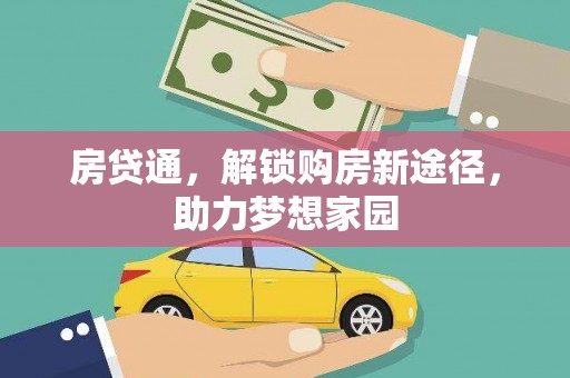 三门峡房贷通，解锁购房新途径，助力梦想家园