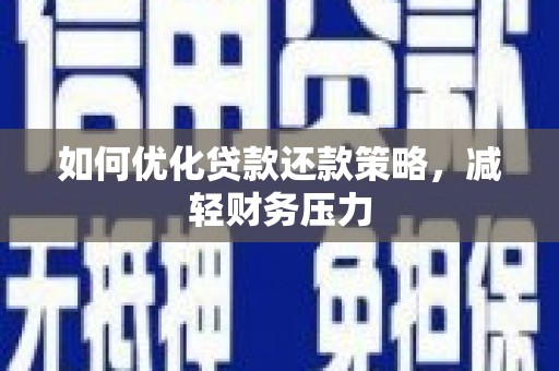 三门峡如何优化贷款还款策略，减轻财务压力
