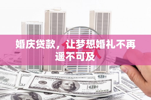 三门峡婚庆贷款，让梦想婚礼不再遥不可及