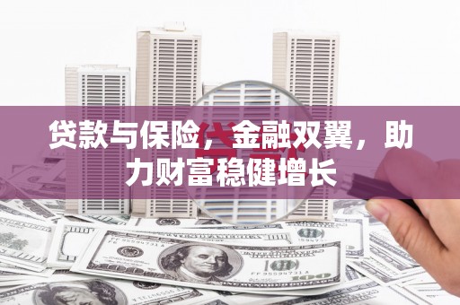 三门峡贷款与保险，金融双翼，助力财富稳健增长