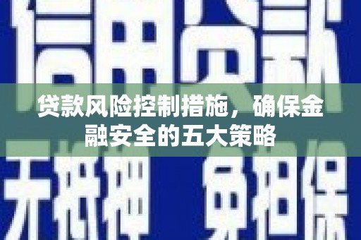 三门峡贷款风险控制措施，确保金融安全的五大策略