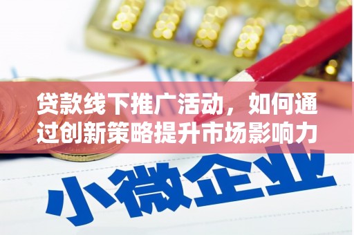 三门峡贷款线下推广活动，如何通过创新策略提升市场影响力